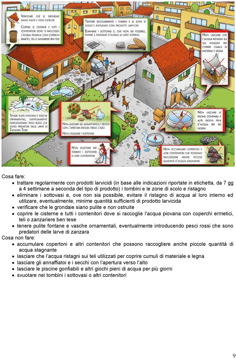 siano pulite e non ostruite coprire le cisterne e tutti i contenitori dove si raccoglie l acqua piovana con coperchi ermetici, teli o zanzariere ben tese tenere pulite fontane e vasche ornamentali,