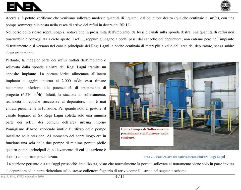 Nel corso dello stesso sopralluogo si notava che in prossimità dell impianto, da fossi e canali sulla sponda destra, una quantità di reflui non trascurabile è convogliata a cielo aperto.