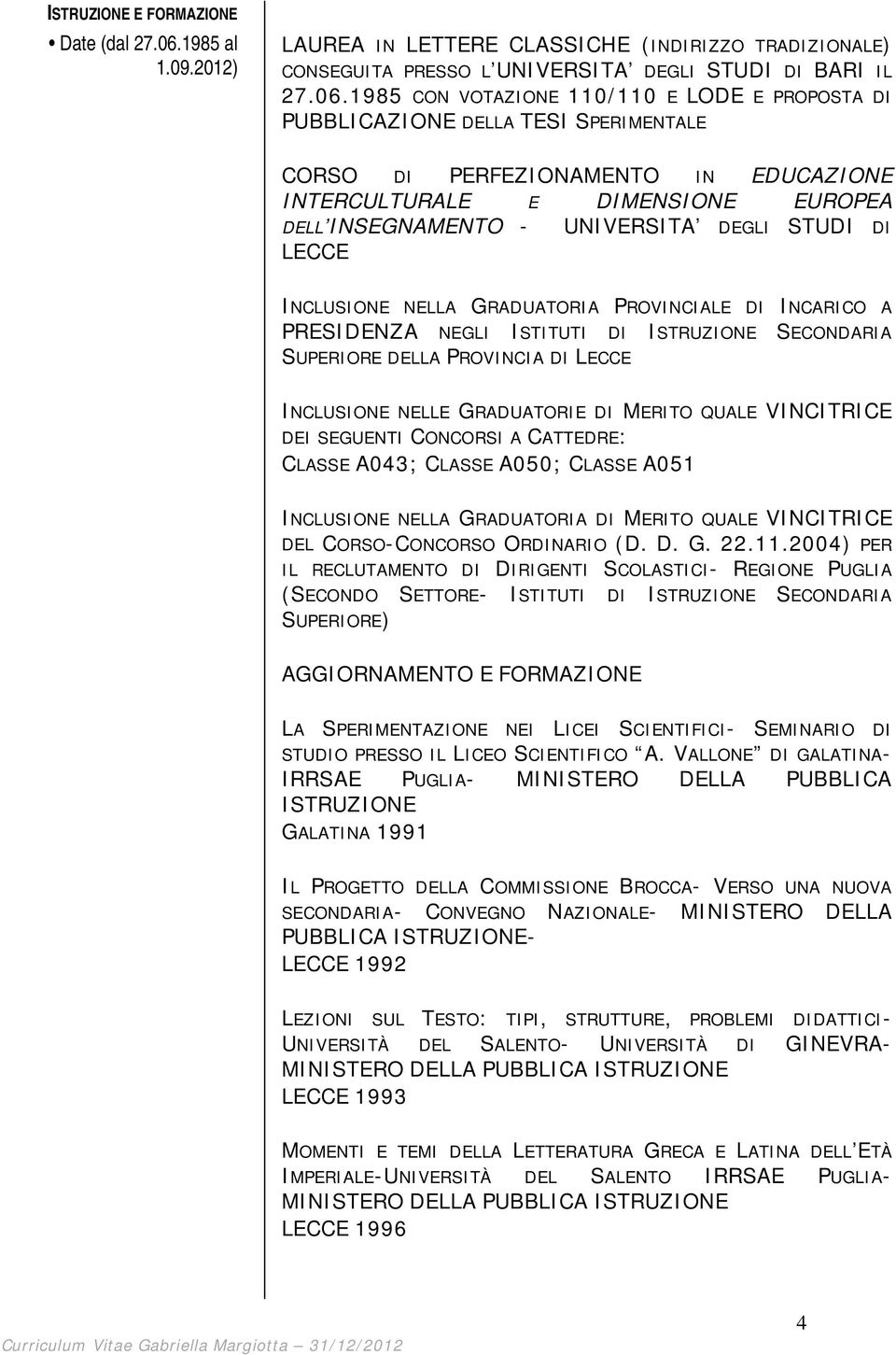 1985 CON VOTAZIONE 110/110 E LODE E PROPOSTA DI PUBBLICAZIONE DELLA TESI SPERIMENTALE CORSO DI PERFEZIONAMENTO IN EDUCAZIONE INTERCULTURALE E DIMENSIONE EUROPEA DELL INSEGNAMENTO - UNIVERSITA DEGLI