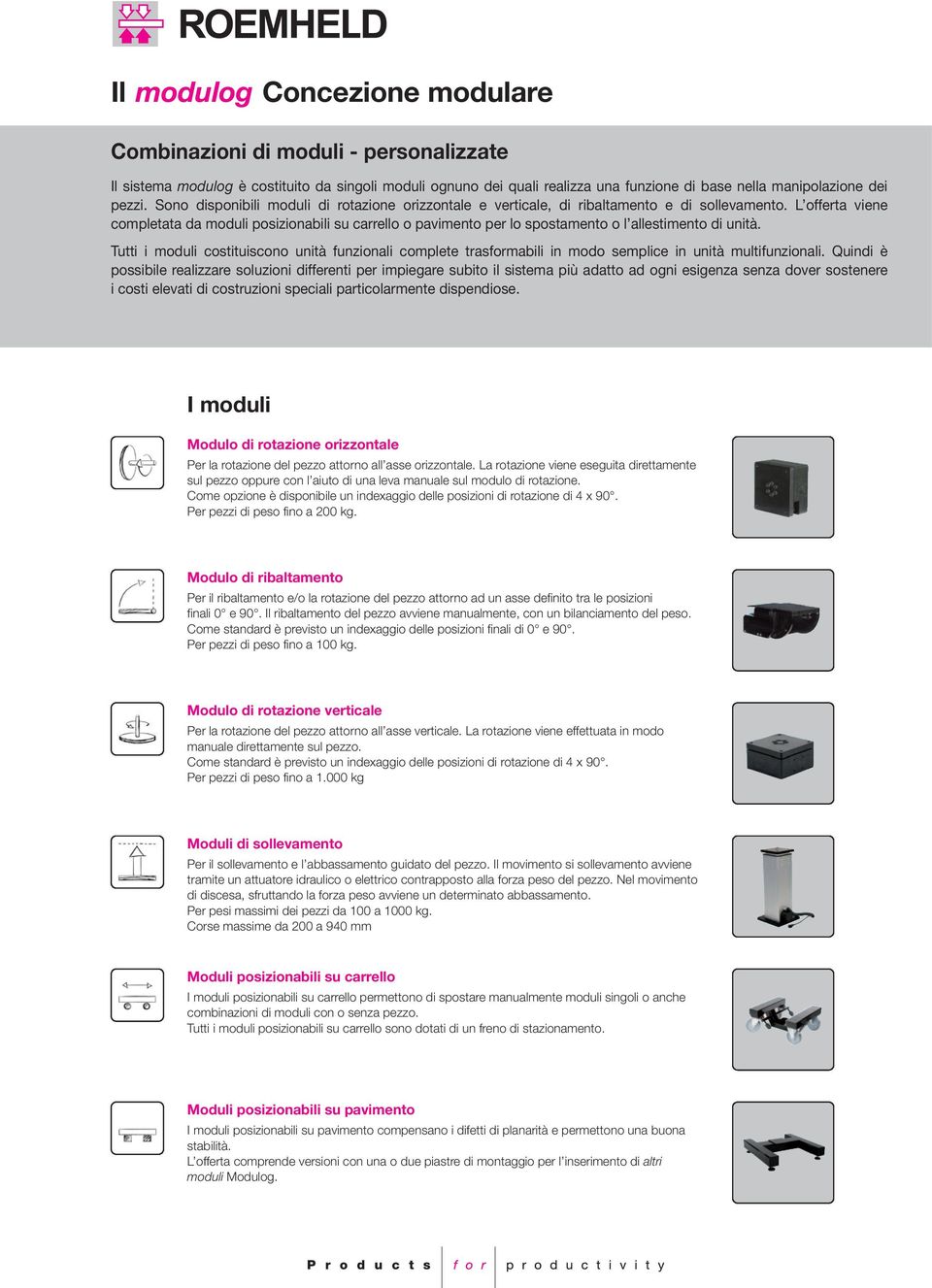 L offerta viene completata da moduli posizionabili su carrello o pavimento per lo spostamento o l allestimento di unità.