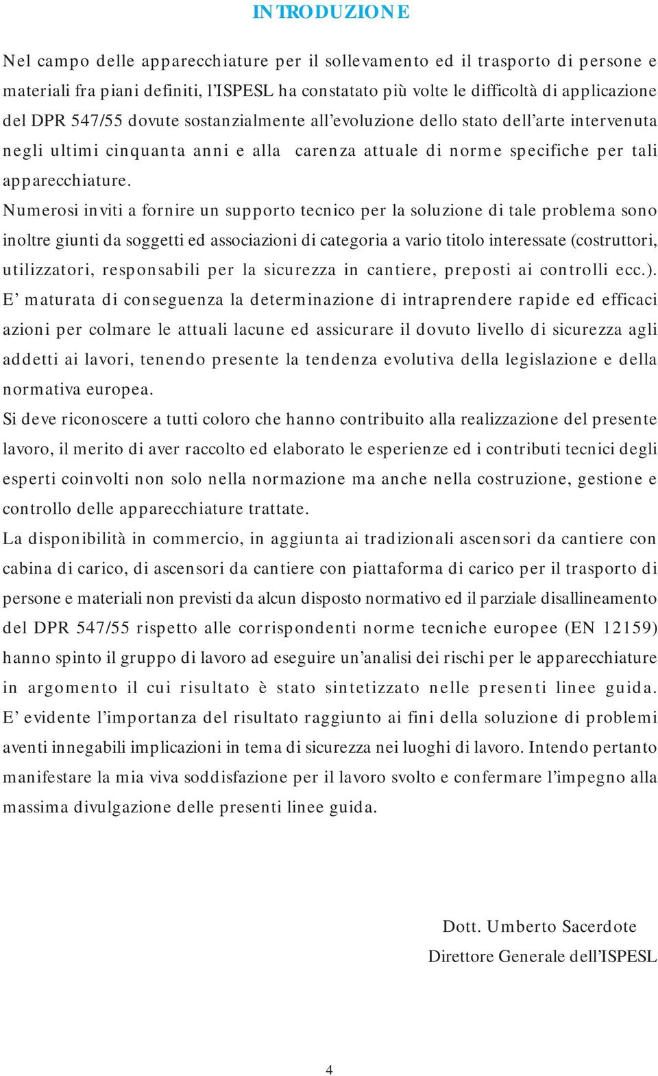 Numerosi inviti a fornire un supporto tecnico per la soluzione di tale problema sono inoltre giunti da soggetti ed associazioni di categoria a vario titolo interessate (costruttori, utilizzatori,