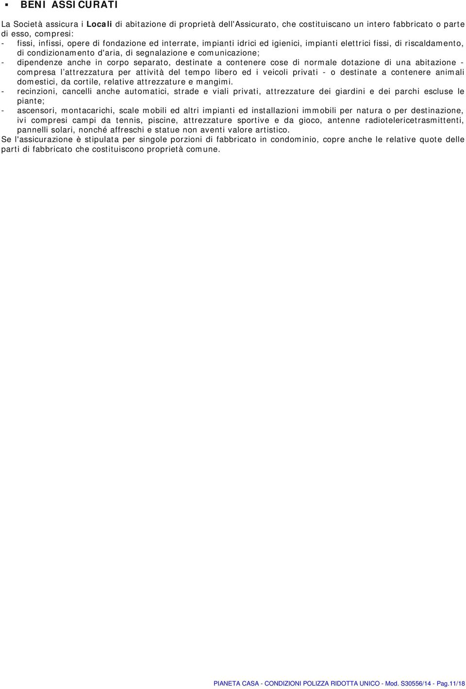 contenere cose di normale dotazione di una abitazione - compresa l attrezzatura per attività del tempo libero ed i veicoli privati - o destinate a contenere animali domestici, da cortile, relative