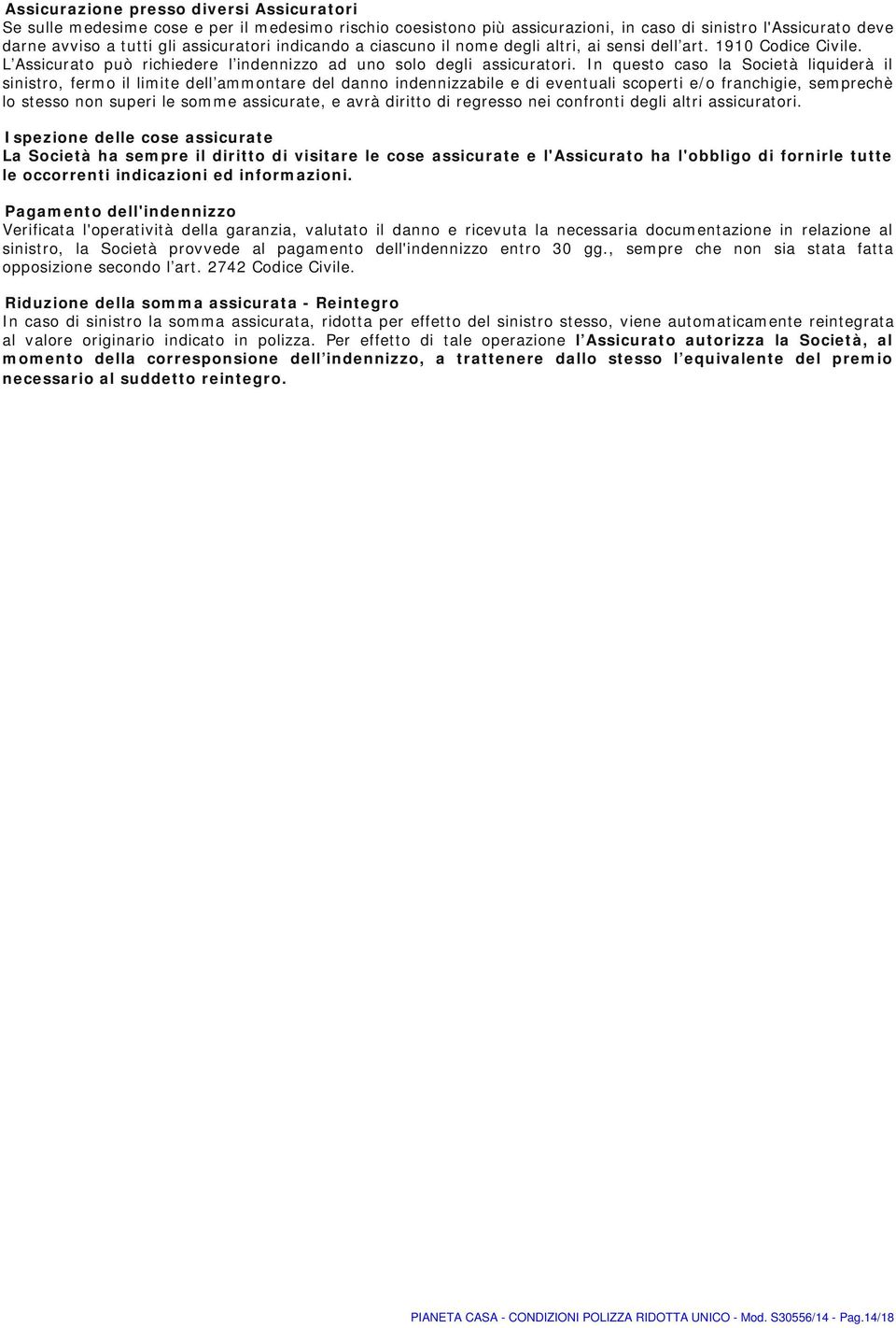 In questo caso la Società liquiderà il sinistro, fermo il limite dell ammontare del danno indennizzabile e di eventuali scoperti e/o franchigie, semprechè lo stesso non superi le somme assicurate, e