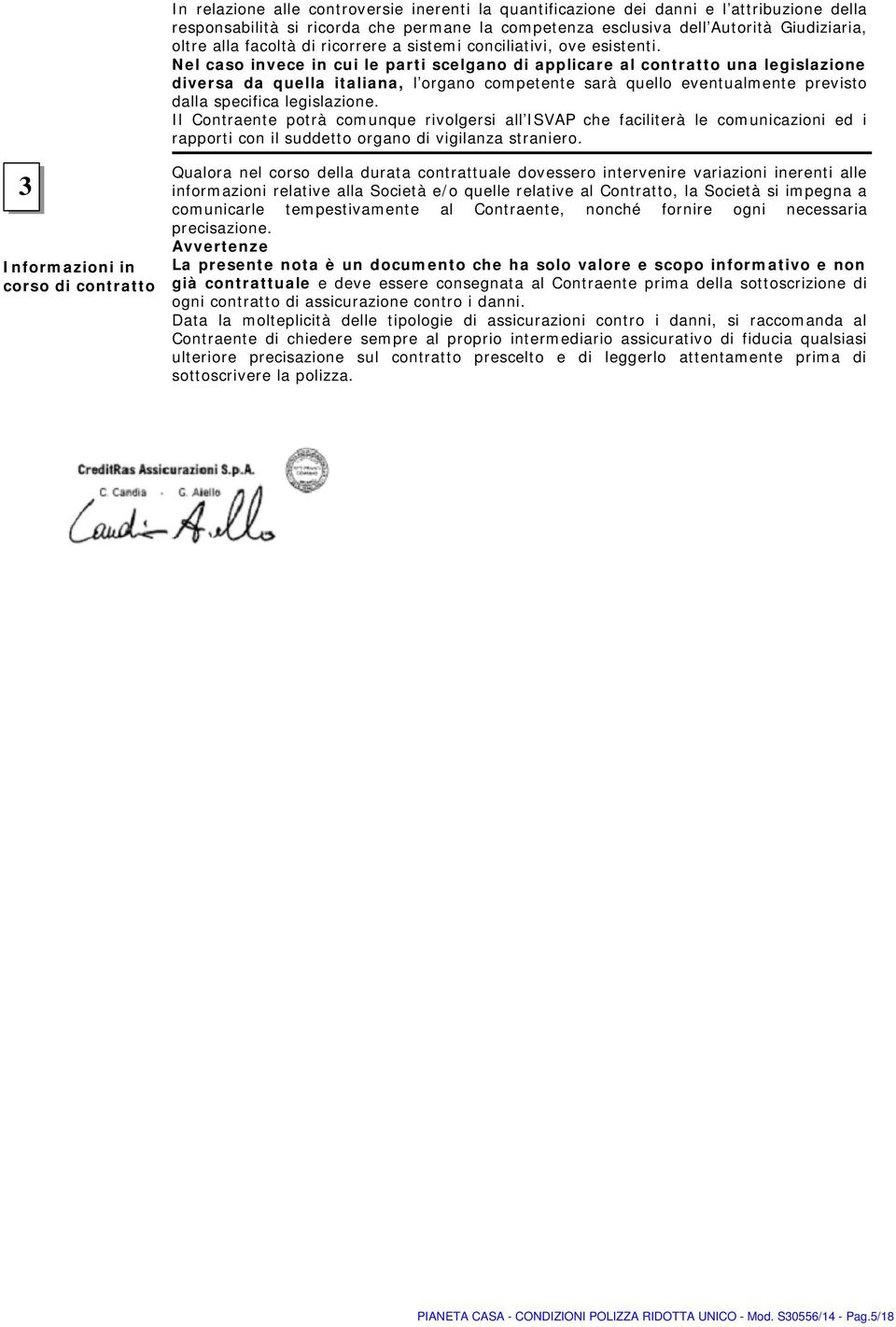 Nel caso invece in cui le parti scelgano di applicare al contratto una legislazione diversa da quella italiana, l organo competente sarà quello eventualmente previsto dalla specifica legislazione.