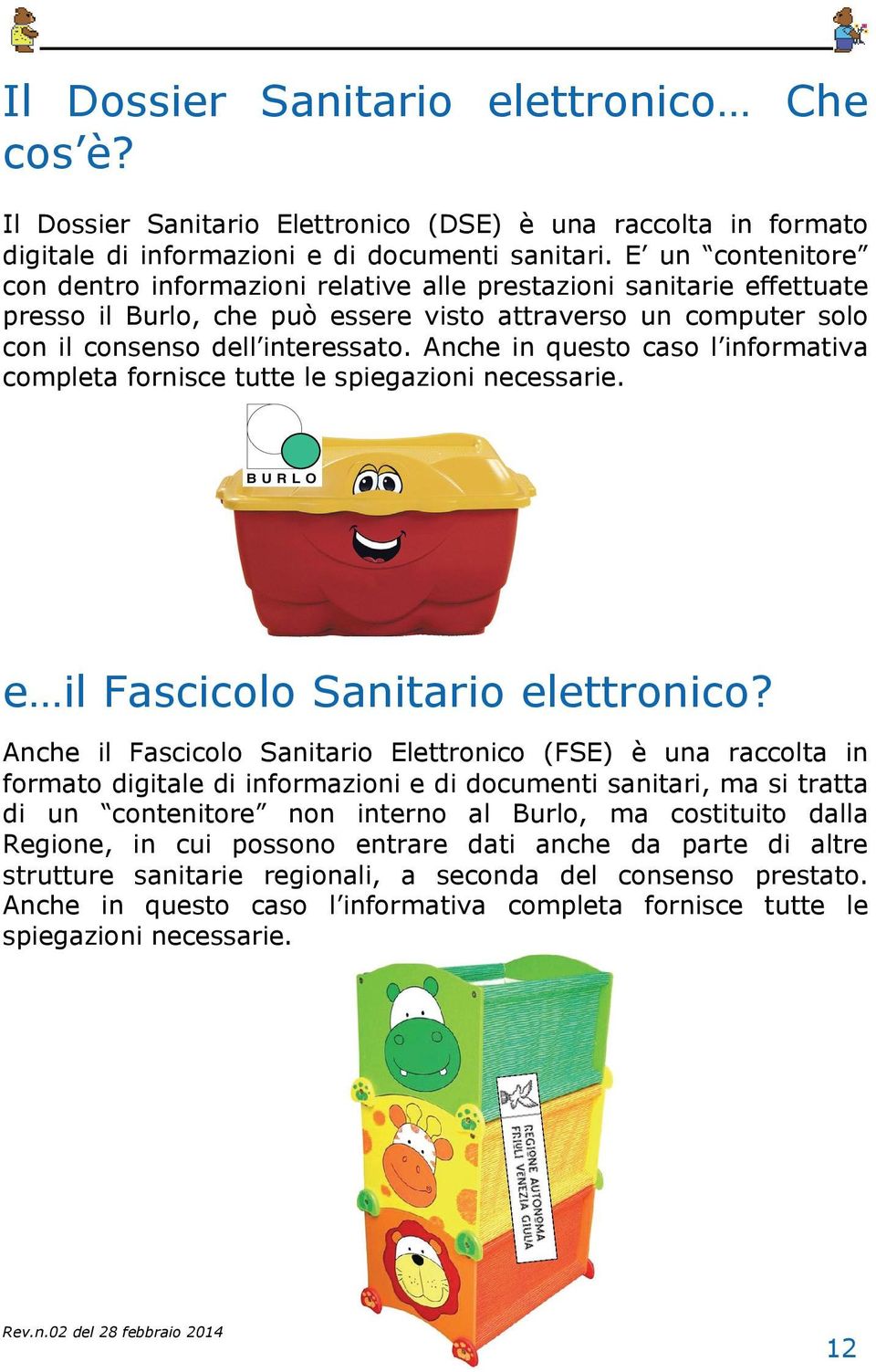 Anche in questo caso l informativa completa fornisce tutte le spiegazioni necessarie. e il Fascicolo Sanitario elettronico?