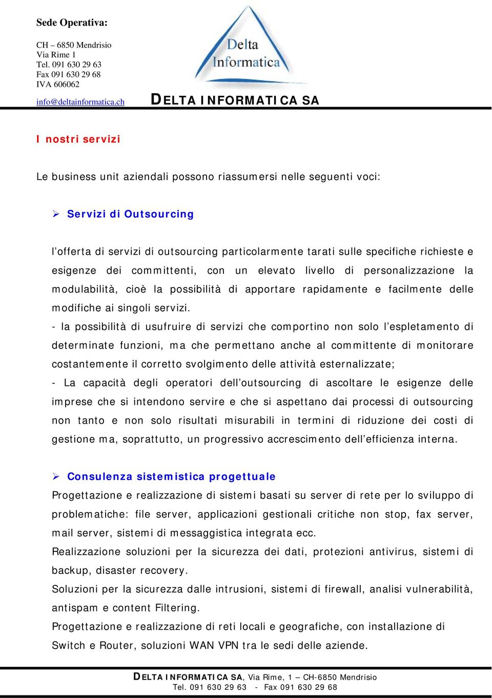 - la possibilità di usufruire di servizi che comportino non solo l espletamento di determinate funzioni, ma che permettano anche al committente di monitorare costantemente il corretto svolgimento