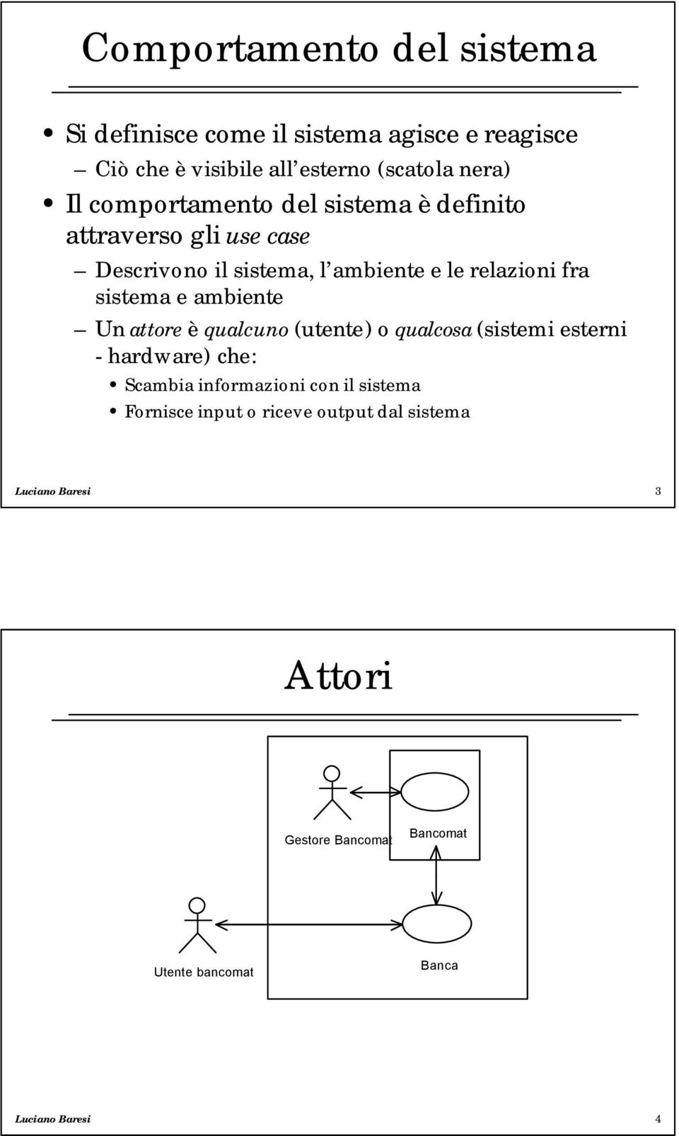 ambiente Un attore è qualcuno (utente) o qualcosa (sistemi esterni - hardware) che: Scambia informazioni con il sistema