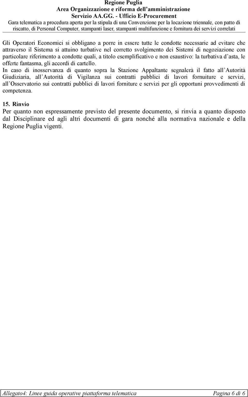 In caso di inosservanza di quanto sopra la Stazione Appaltante segnalerà il fatto all Autorità Giudiziaria, all Autorità di Vigilanza sui contratti pubblici di lavori fornuiture e servizi, all