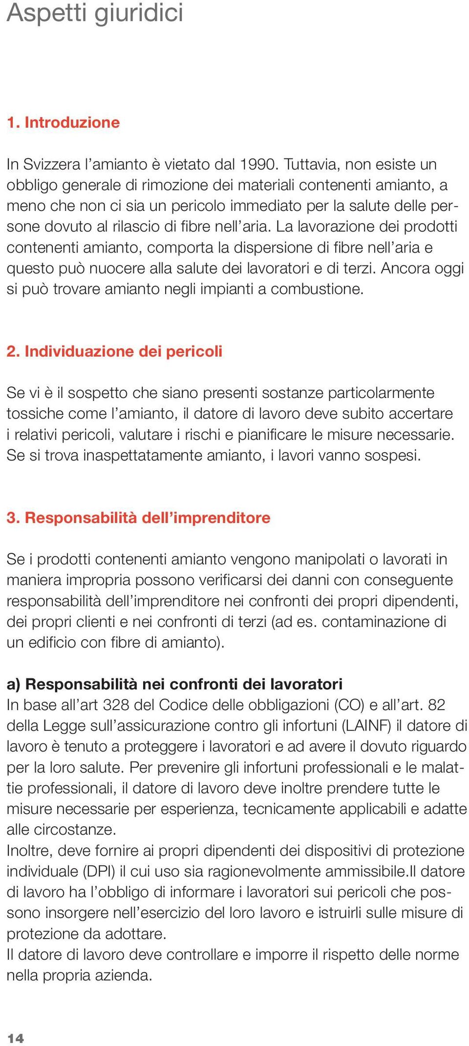 La lavorazione dei prodotti contenenti amianto, comporta la dispersione di fibre nell aria e questo può nuocere alla salute dei lavoratori e di terzi.