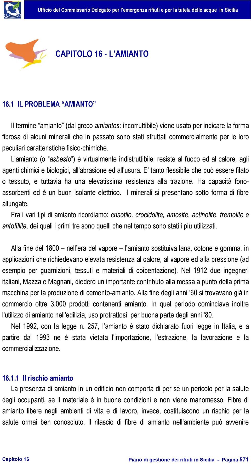 loro peculiari caratteristiche fisico-chimiche. L'amianto (o asbesto ) è virtualmente indistruttibile: resiste al fuoco ed al calore, agli agenti chimici e biologici, all'abrasione ed all'usura.