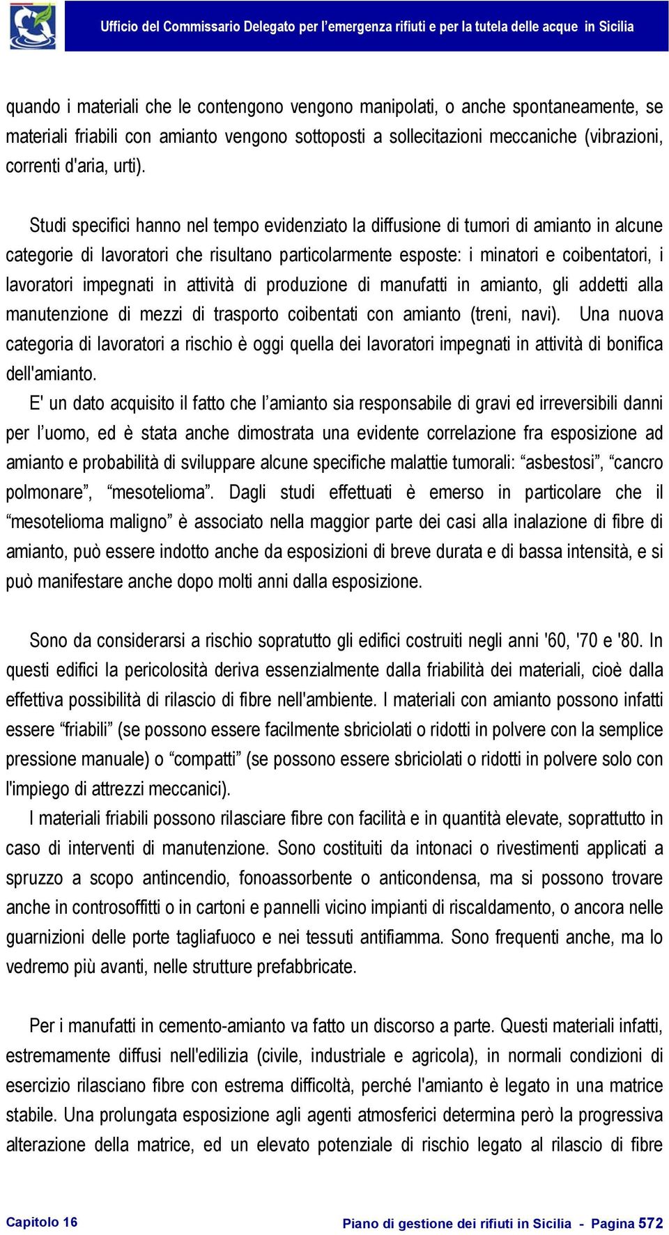 impegnati in attività di produzione di manufatti in amianto, gli addetti alla manutenzione di mezzi di trasporto coibentati con amianto (treni, navi).