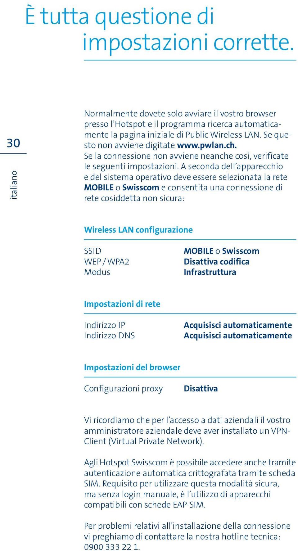 A seconda dell apparecchio e del sistema operativo deve essere selezionata la rete MOBILE o Swisscom e consentita una connessione di rete cosiddetta non sicura: Wireless LAN configurazione SSID WEP /