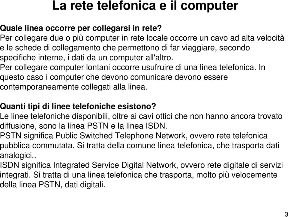 all'altro. Per collegare computer lontani occorre usufruire di una linea telefonica. In questo caso i computer che devono comunicare devono essere contemporaneamente collegati alla linea.