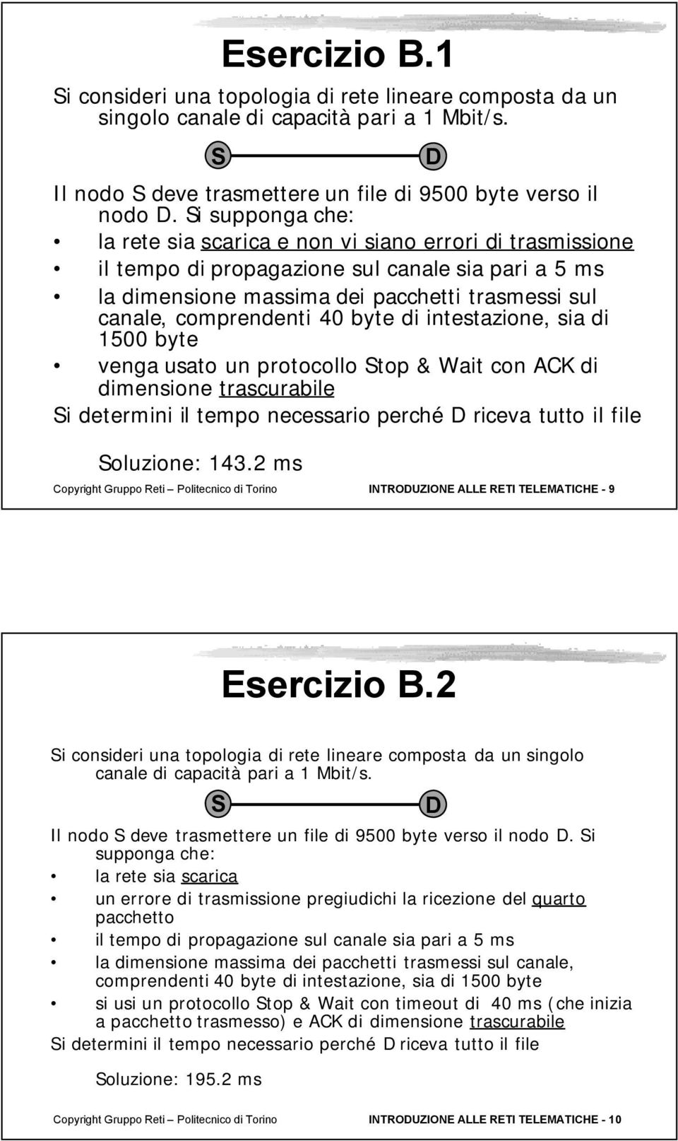 byte di intestazione, sia di 1500 byte venga usato un protocollo top & Wait con ACK di dimensione trascurabile i determini il tempo necessario perché riceva tutto il file oluzione: 143.