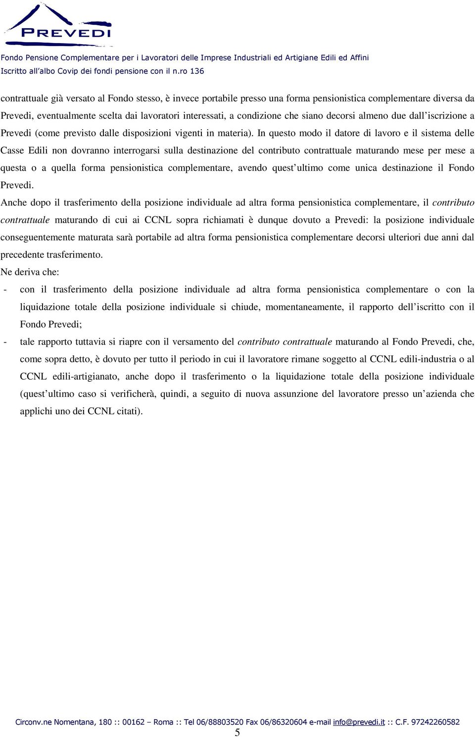 In questo modo il datore di lavoro e il sistema delle Casse Edili non dovranno interrogarsi sulla destinazione del contributo contrattuale maturando mese per mese a questa o a quella forma