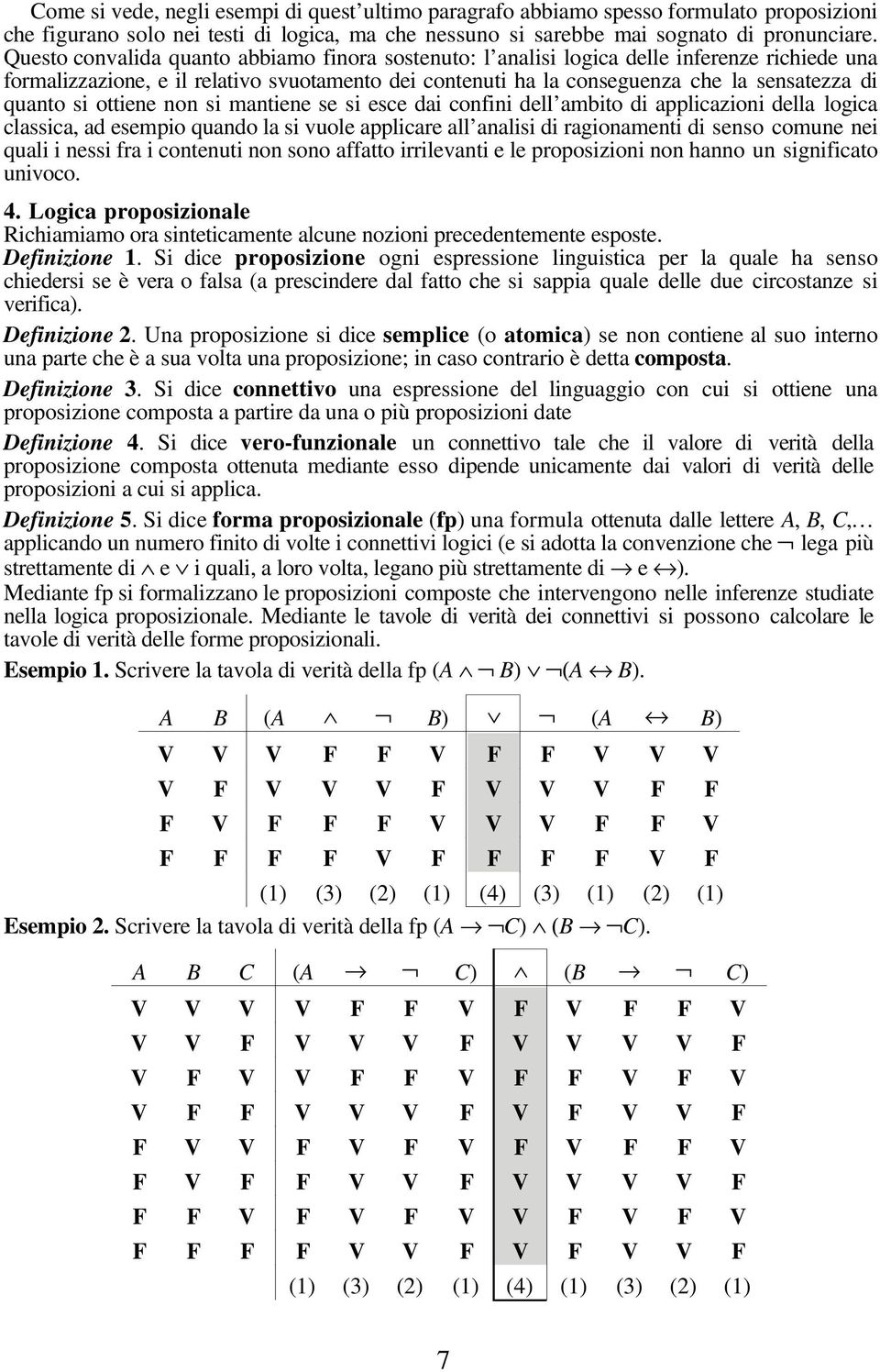 si ottiene non si mantiene se si esce dai confini dell ambito di applicazioni della logica classica, ad esempio quando la si vuole applicare all analisi di ragionamenti di senso comune nei quali i