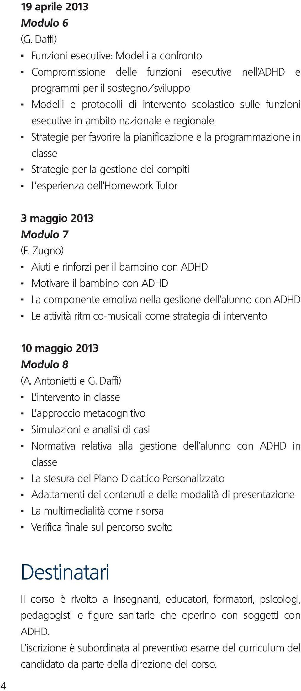 Strategie per la gestione dei compiti. L esperienza dell Homework Tutor 3 maggio 2013 Modulo 7 (E. Zugno). Aiuti e rinforzi per il bambino con ADHD. Motivare il bambino con ADHD.