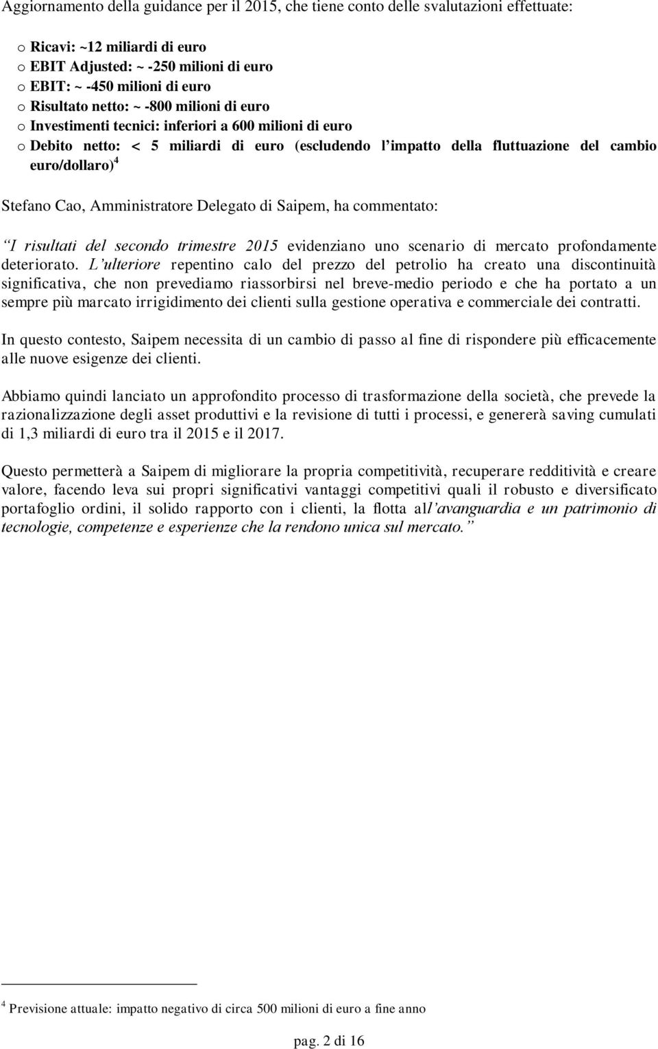 Cao, Amministratore Delegato di Saipem, ha commentato: I risultati del evidenziano uno scenario di mercato profondamente deteriorato.