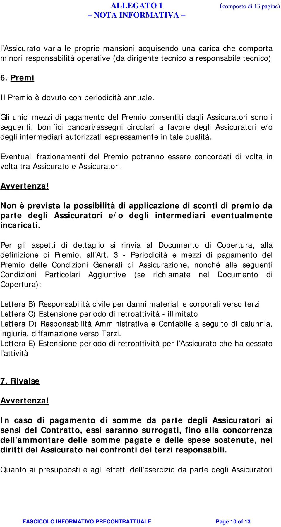 Gli unici mezzi di pagamento del Premio consentiti dagli Assicuratori sono i seguenti: bonifici bancari/assegni circolari a favore degli Assicuratori e/o degli intermediari autorizzati espressamente