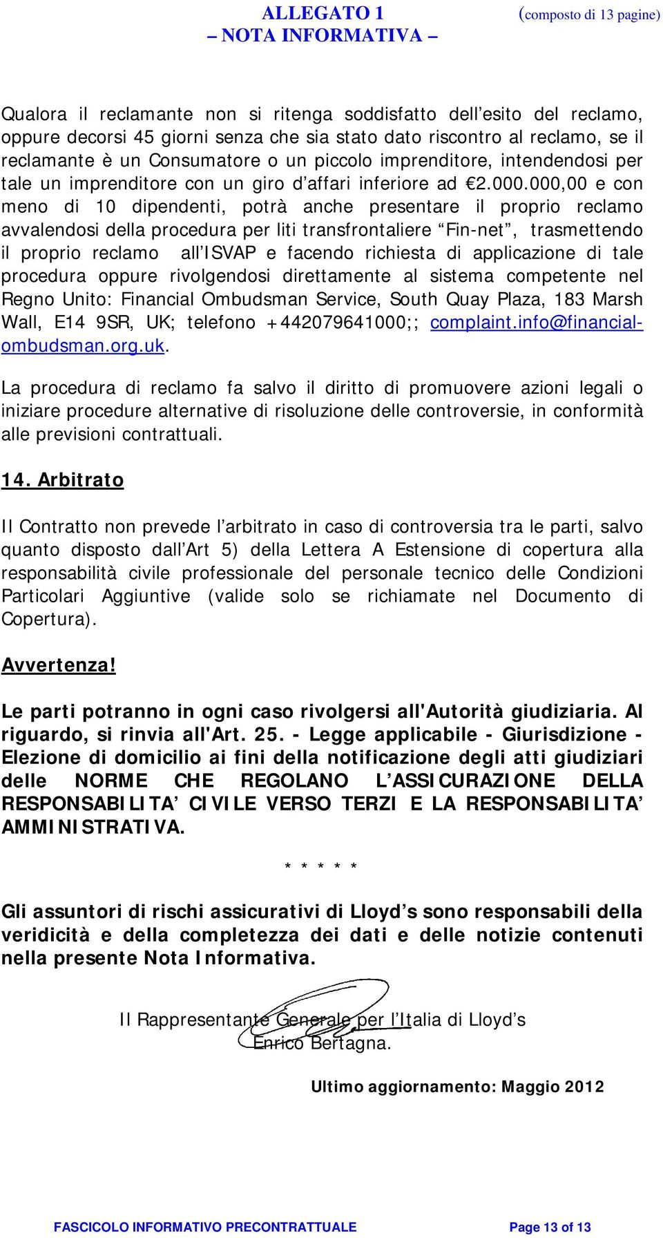 000,00 e con meno di 10 dipendenti, potrà anche presentare il proprio reclamo avvalendosi della procedura per liti transfrontaliere Fin-net, trasmettendo il proprio reclamo all ISVAP e facendo