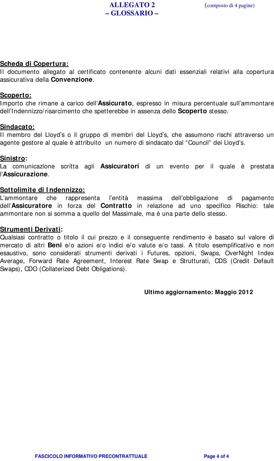 Sindacato: Il membro del Lloyd s o il gruppo di membri del Lloyd s, che assumono rischi attraverso un agente gestore al quale è attribuito un numero di sindacato dal Council dei Lloyd s.