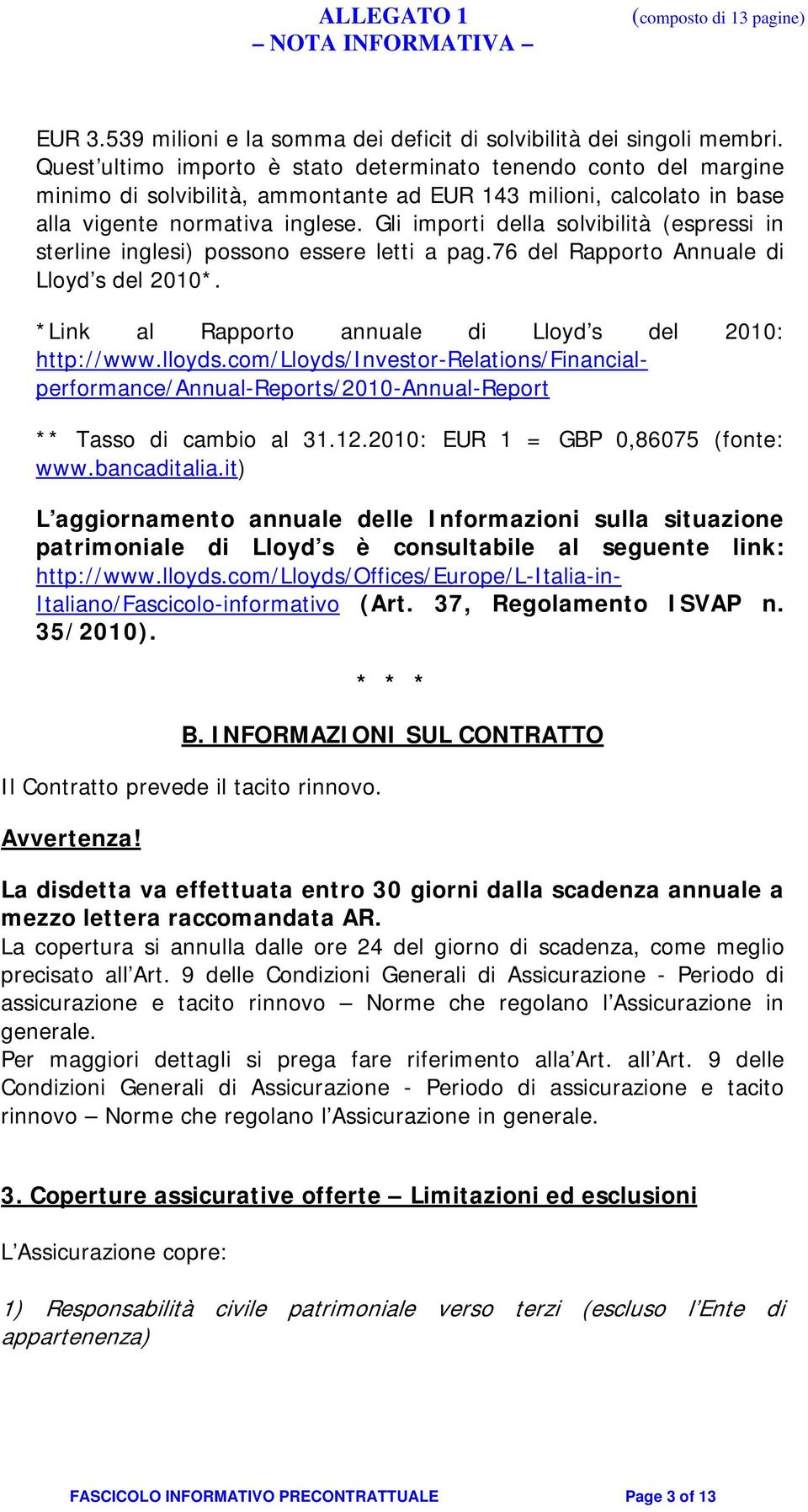 Gli importi della solvibilità (espressi in sterline inglesi) possono essere letti a pag.76 del Rapporto Annuale di Lloyd s del 2010*. *Link al Rapporto annuale di Lloyd s del 2010: http://www.lloyds.