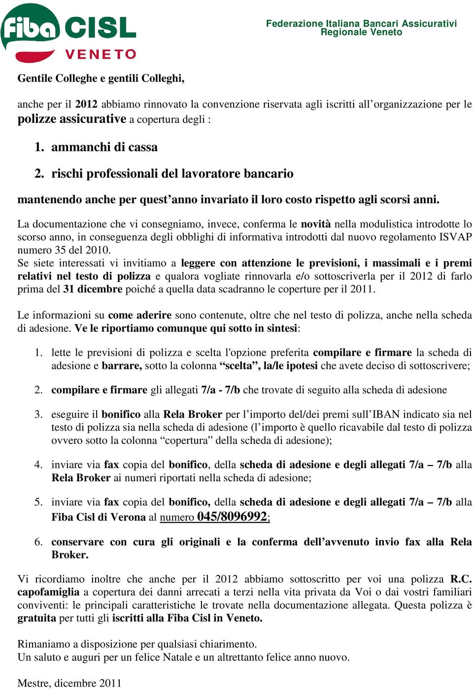 La documentazione che vi consegniamo, invece, conferma le novità nella modulistica introdotte lo scorso anno, in conseguenza degli obblighi di informativa introdotti dal nuovo regolamento ISVAP