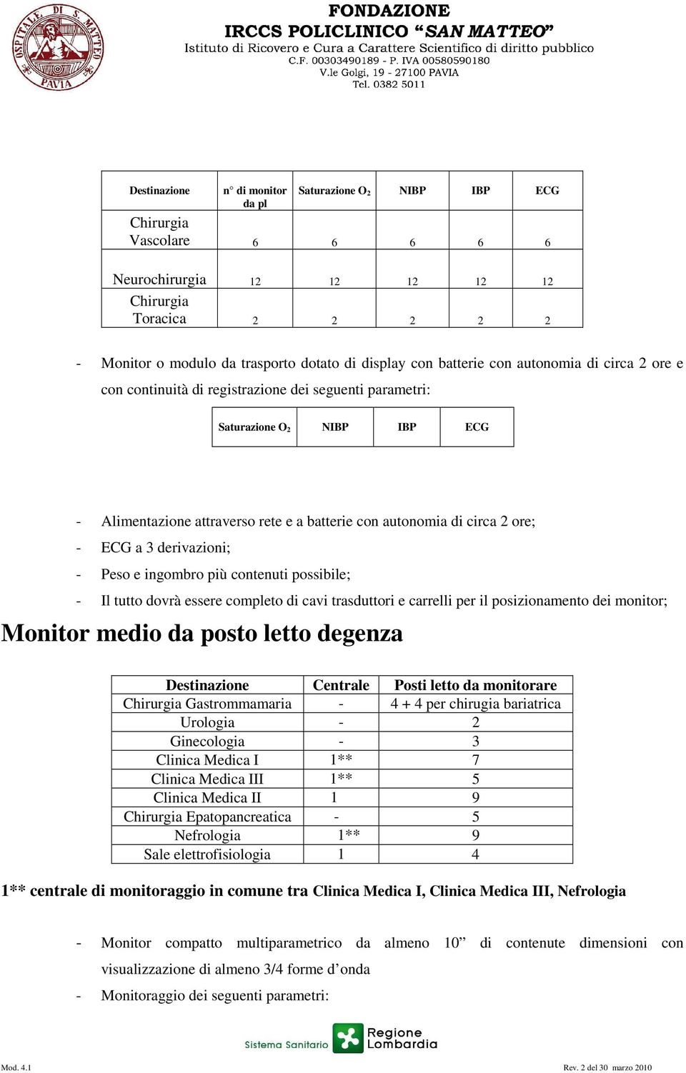 - ECG a 3 derivazioni; - Peso e ingombro più contenuti possibile; - Il tutto dovrà essere completo di cavi trasduttori e carrelli per il posizionamento dei ; Monitor medio da posto letto degenza