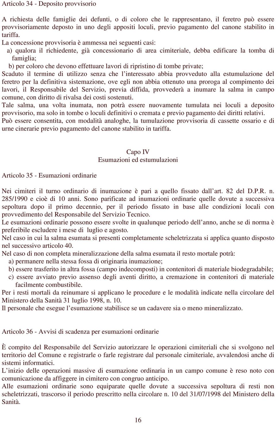 La concessione provvisoria è ammessa nei seguenti casi: a) qualora il richiedente, già concessionario di area cimiteriale, debba edificare la tomba di famiglia; b) per coloro che devono effettuare