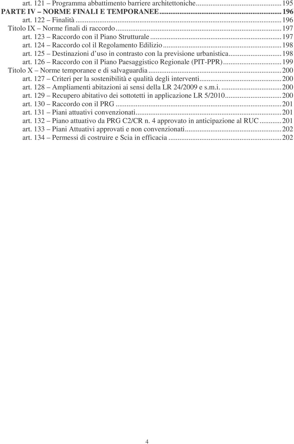 ..199 Titolo X Norme temporanee e di salvaguardia...200 art. 127 Criteri per la sostenibilità e qualità degli interventi...200 art. 128 Ampliamenti abitazioni ai sensi della LR 24/2009 e s.m.i....200 art. 129 Recupero abitativo dei sottotetti in applicazione LR 5/2010.