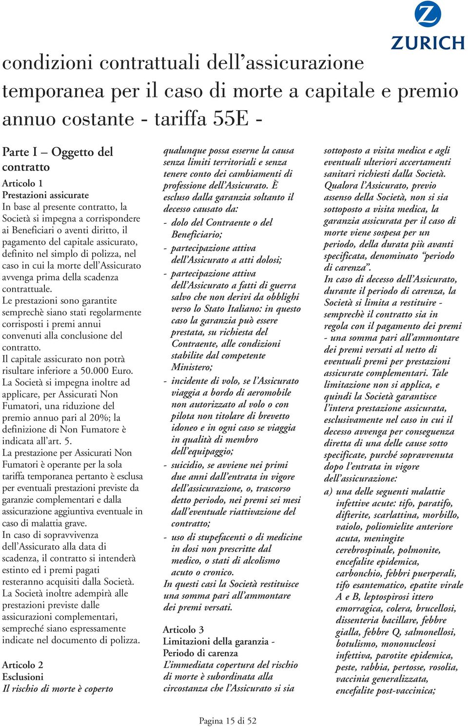 Assicurato avvenga prima della scadenza contrattuale. Le prestazioni sono garantite semprechè siano stati regolarmente corrisposti i premi annui convenuti alla conclusione del contratto.