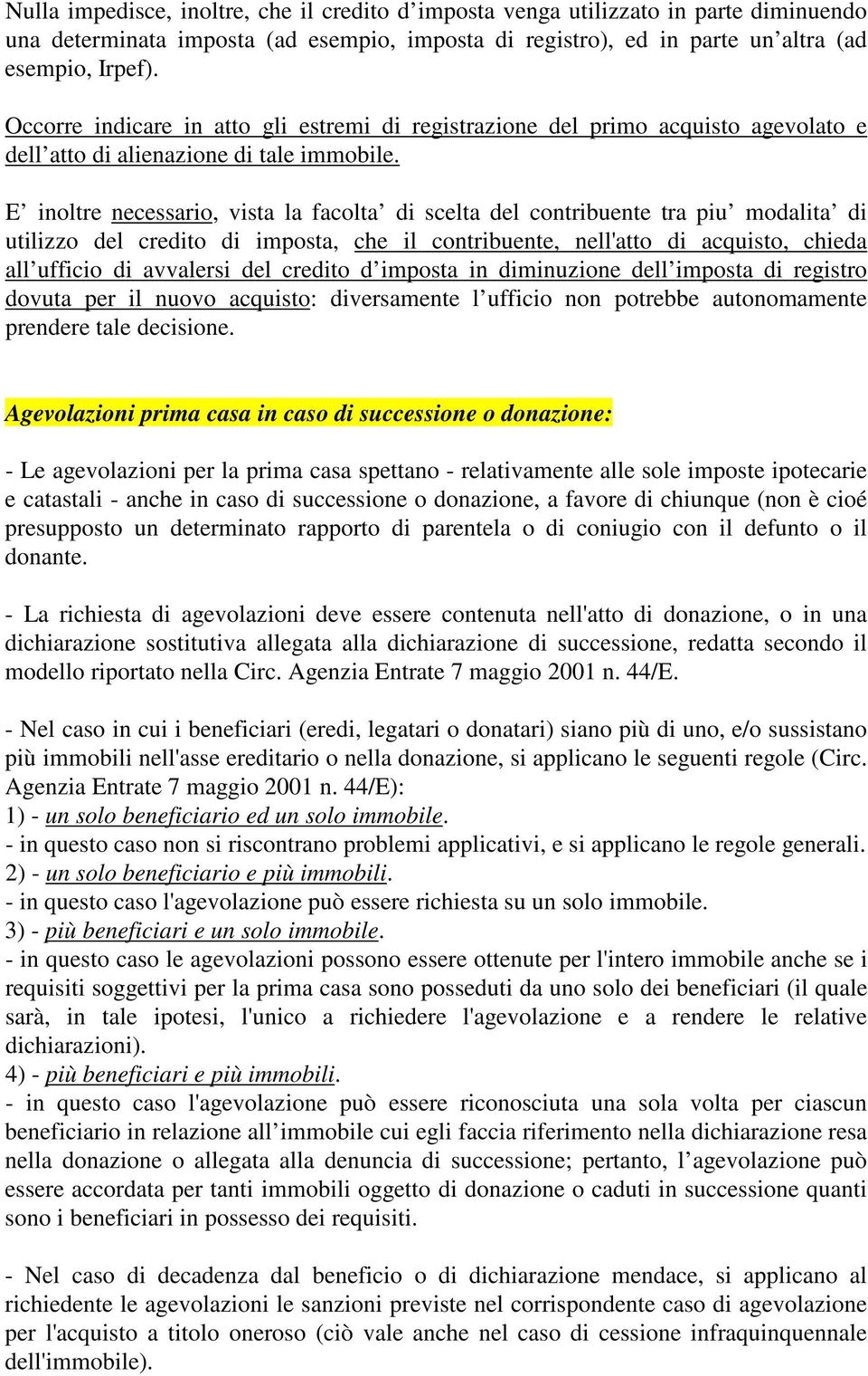 E inoltre necessario, vista la facolta di scelta del contribuente tra piu modalita di utilizzo del credito di imposta, che il contribuente, nell'atto di acquisto, chieda all ufficio di avvalersi del