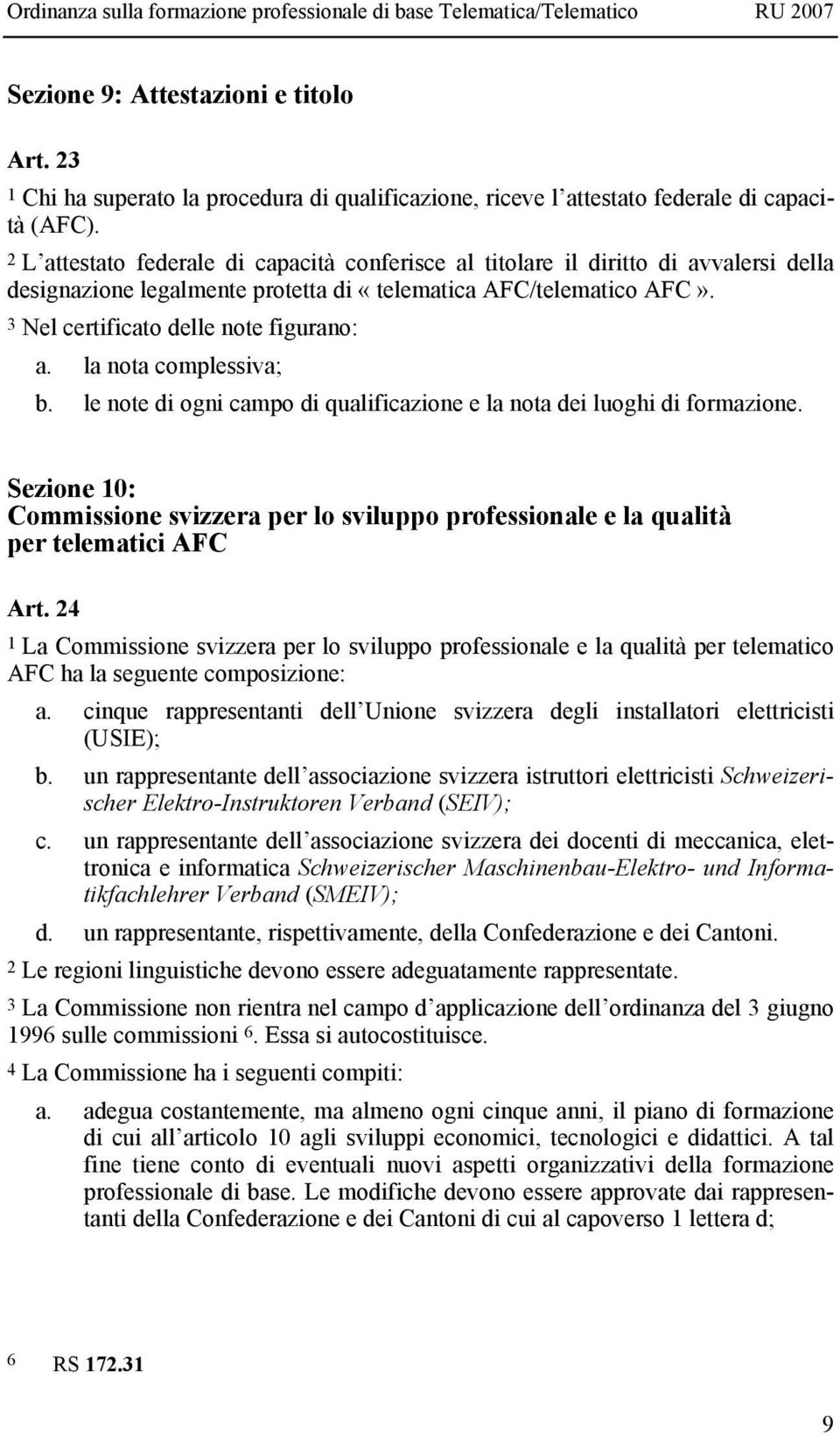 la nota complessiva; b. le note di ogni campo di qualificazione e la nota dei luoghi di formazione. Sezione 10: Commissione svizzera per lo sviluppo professionale e la qualità per telematici AFC Art.