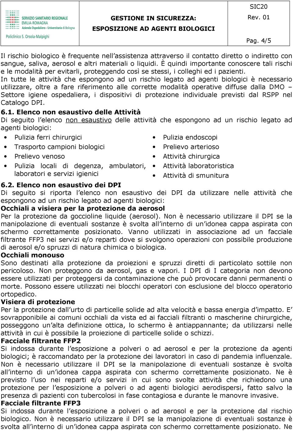 In tutte le attività che espongono ad un rischio legato ad agenti biologici è necessario utilizzare, oltre a fare riferimento alle corrette modalità operative diffuse dalla DMO Settore igiene