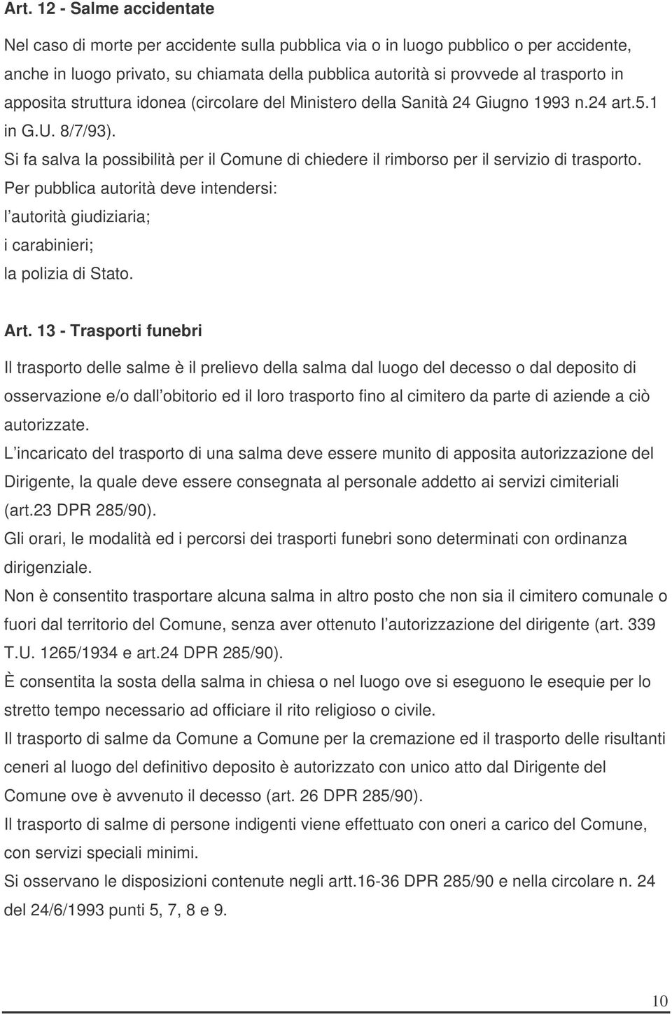 Si fa salva la possibilità per il Comune di chiedere il rimborso per il servizio di trasporto. Per pubblica autorità deve intendersi: l autorità giudiziaria; i carabinieri; la polizia di Stato. Art.