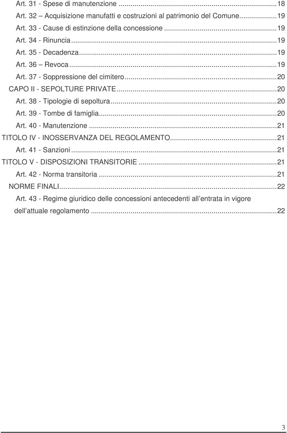 ..20 Art. 40 - Manutenzione...21 TITOLO IV - INOSSERVANZA DEL REGOLAMENTO...21 Art. 41 - Sanzioni...21 TITOLO V - DISPOSIZIONI TRANSITORIE...21 Art. 42 - Norma transitoria.