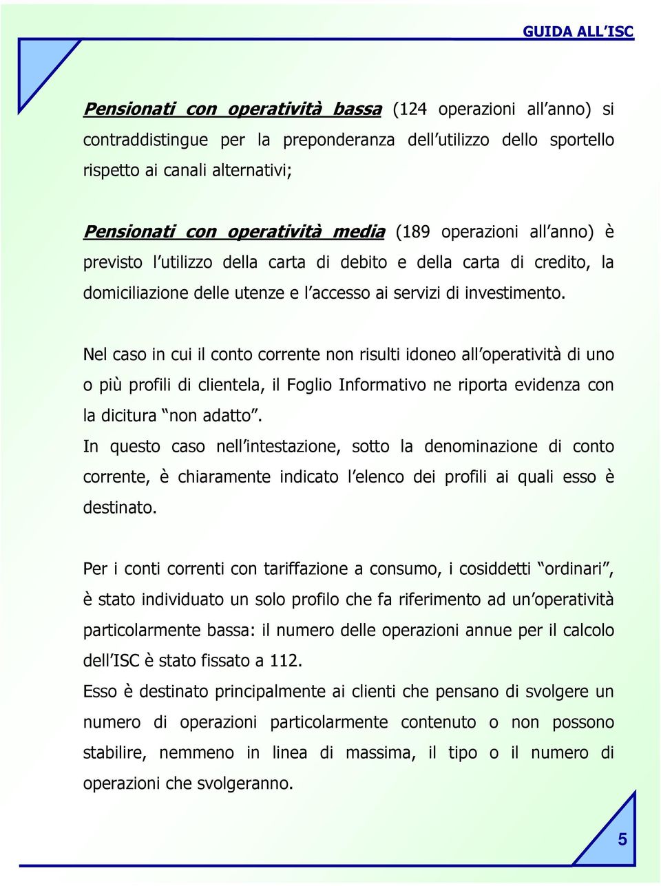 Nel caso in cui il conto corrente non risulti idoneo all operatività di uno o più profili di clientela, il Foglio Informativo ne riporta evidenza con la dicitura non adatto.