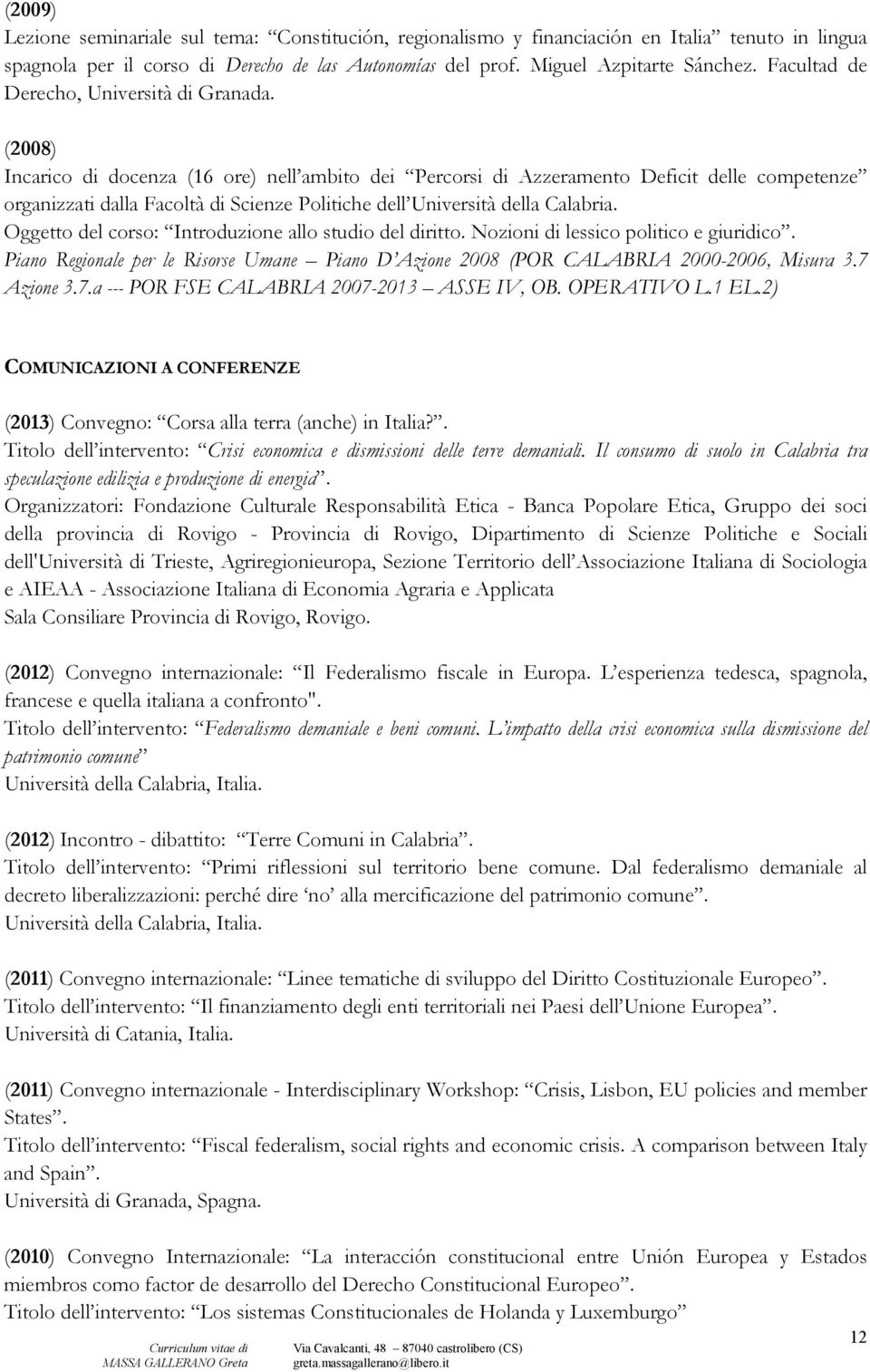 (2008) Incarico di docenza (16 ore) nell ambito dei Percorsi di Azzeramento Deficit delle competenze organizzati dalla Facoltà di Scienze Politiche dell Università della Calabria.