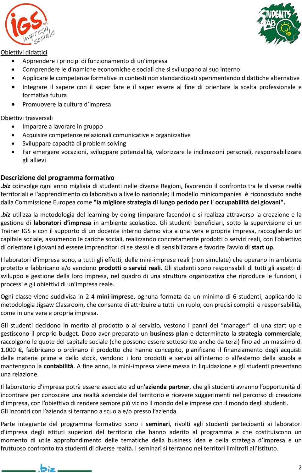 impresa Obiettivi trasversali Imparare a lavorare in gruppo Acquisire competenze relazionali comunicative e organizzative Sviluppare capacità di problem solving Far emergere vocazioni, sviluppare