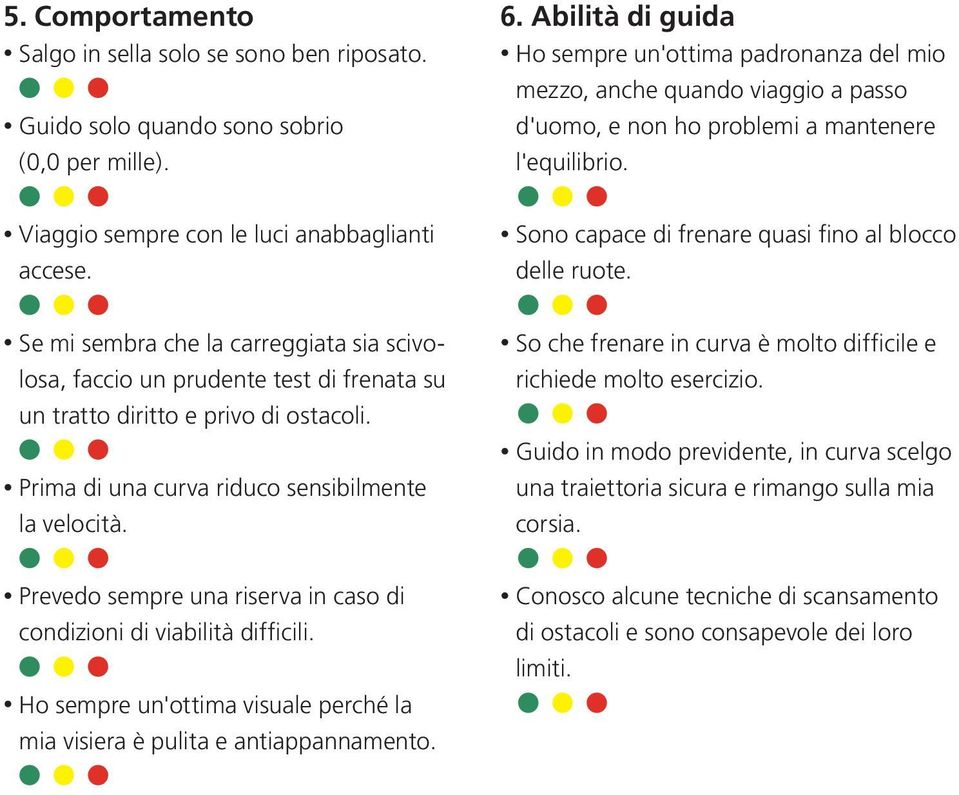 Sono capace di frenare quasi fino al blocco delle ruote. Se mi sembra che la carreggiata sia scivolosa, faccio un prudente test di frenata su un tratto diritto e privo di ostacoli.