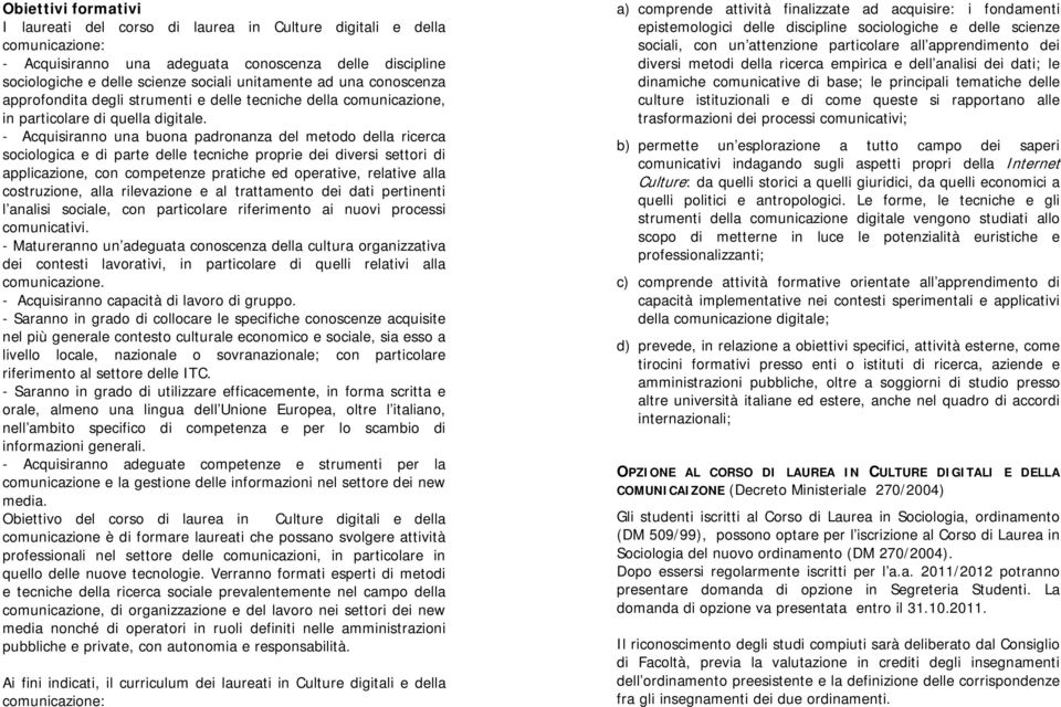 - Acquisiranno una buona padronanza del metodo della ricerca sociologica e di parte delle tecniche proprie dei diversi settori di applicazione, con competenze pratiche ed operative, relative alla