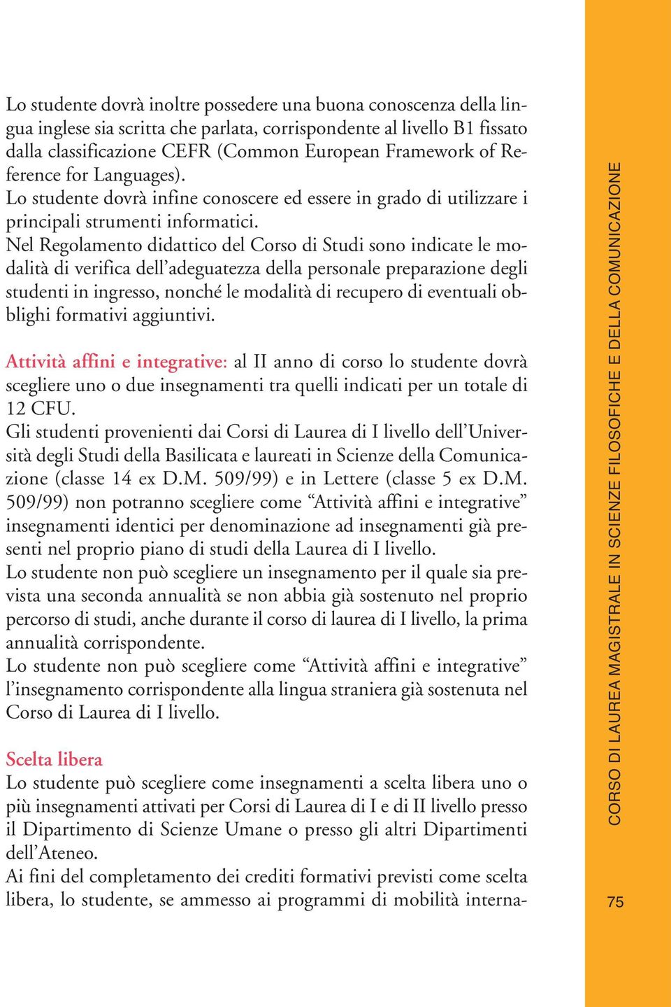 Nel Regolamento didattico del Corso di Studi sono indicate le modalità di verifica dell adeguatezza della personale preparazione degli studenti in ingresso, nonché le modalità di recupero di