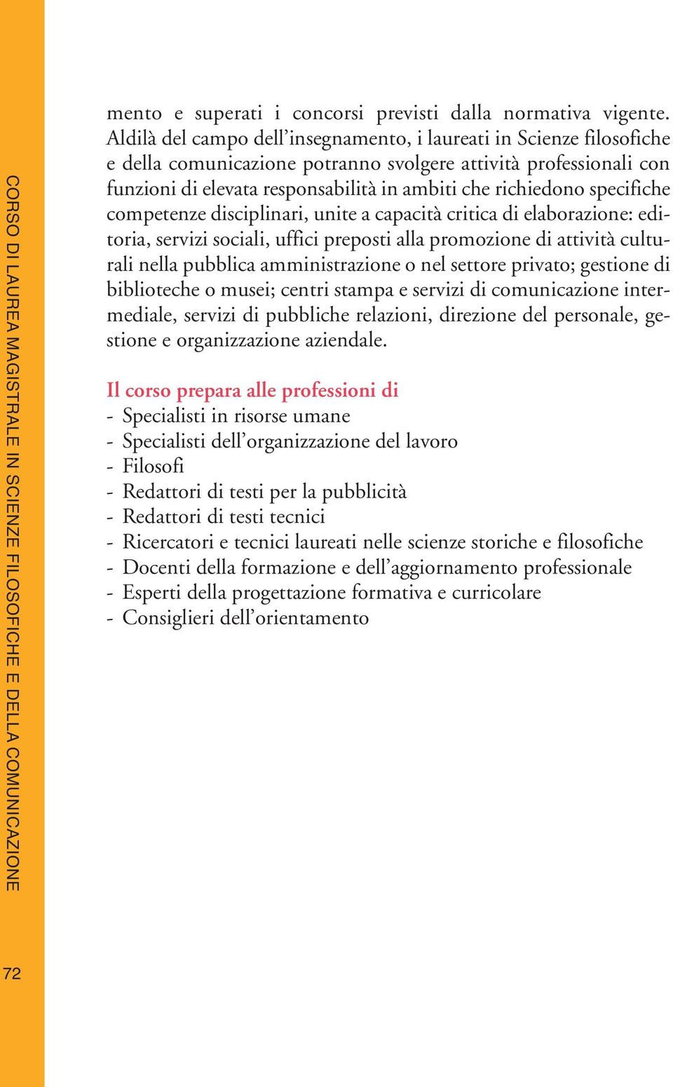 specifiche competenze disciplinari, unite a capacità critica di elaborazione: editoria, servizi sociali, uffici preposti alla promozione di attività culturali nella pubblica amministrazione o nel