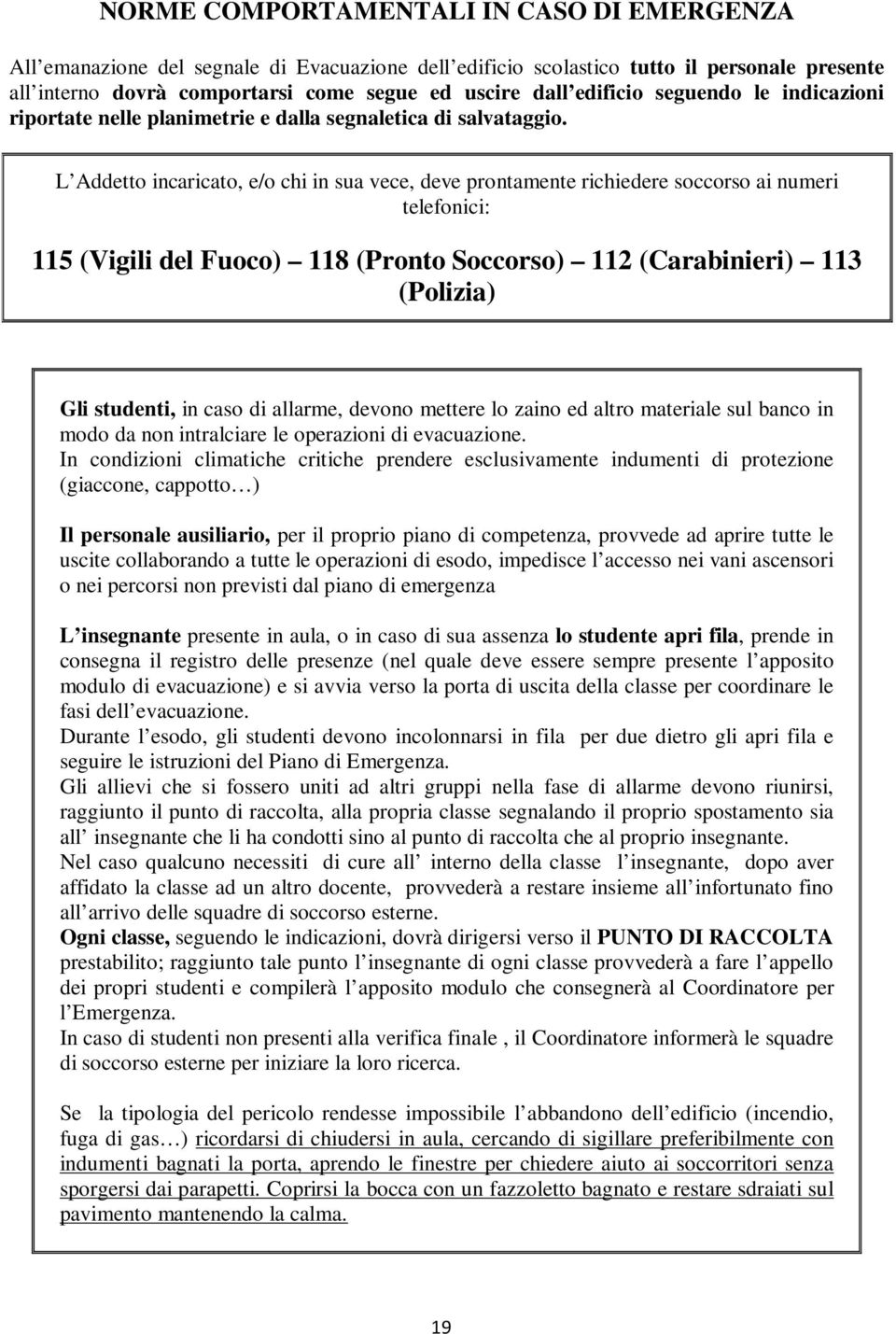 L Addetto incaricato, e/o chi in sua vece, deve prontamente richiedere soccorso ai numeri telefonici: 115 (Vigili del Fuoco) 118 (Pronto Soccorso) 112 (Carabinieri) 113 (Polizia) Gli studenti, in