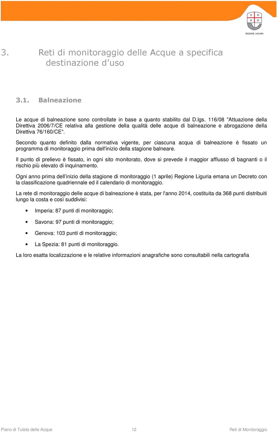 Secondo quanto definito dalla normativa vigente, per ciascuna acqua di balneazione è fissato un programma di monitoraggio prima dell'inizio della stagione balneare.