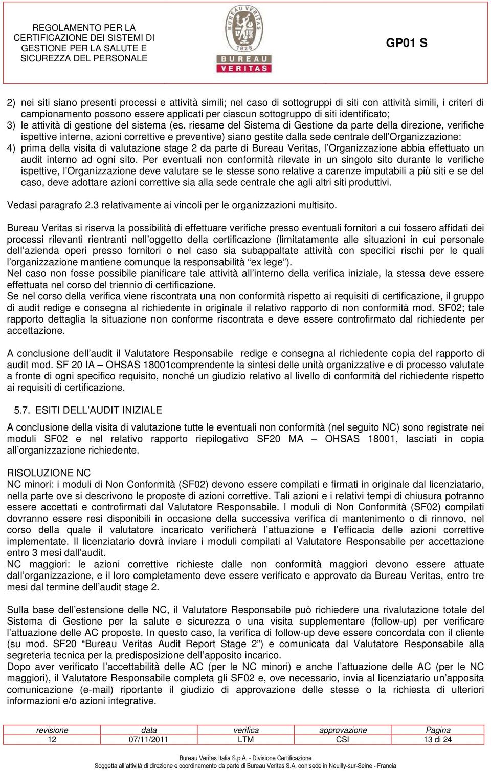 riesame del Sistema di Gestione da parte della direzione, verifiche ispettive interne, azioni correttive e preventive) siano gestite dalla sede centrale dell Organizzazione: 4) prima della visita di