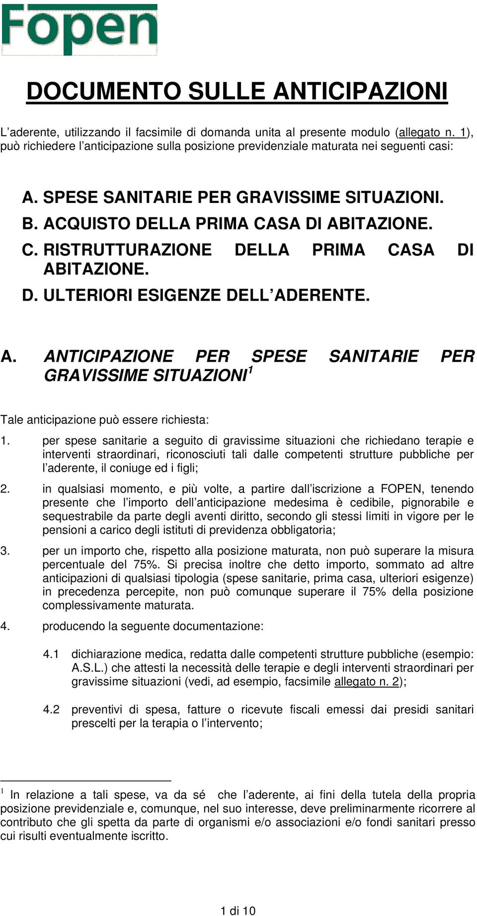 SA DI ABITAZIONE. C. RISTRUTTURAZIONE DELLA PRIMA CASA DI ABITAZIONE. D. ULTERIORI ESIGENZE DELL ADERENTE. A. ANTICIPAZIONE PER SPESE SANITARIE PER GRAVISSIME SITUAZIONI 1 Tale anticipazione può essere richiesta: 1.