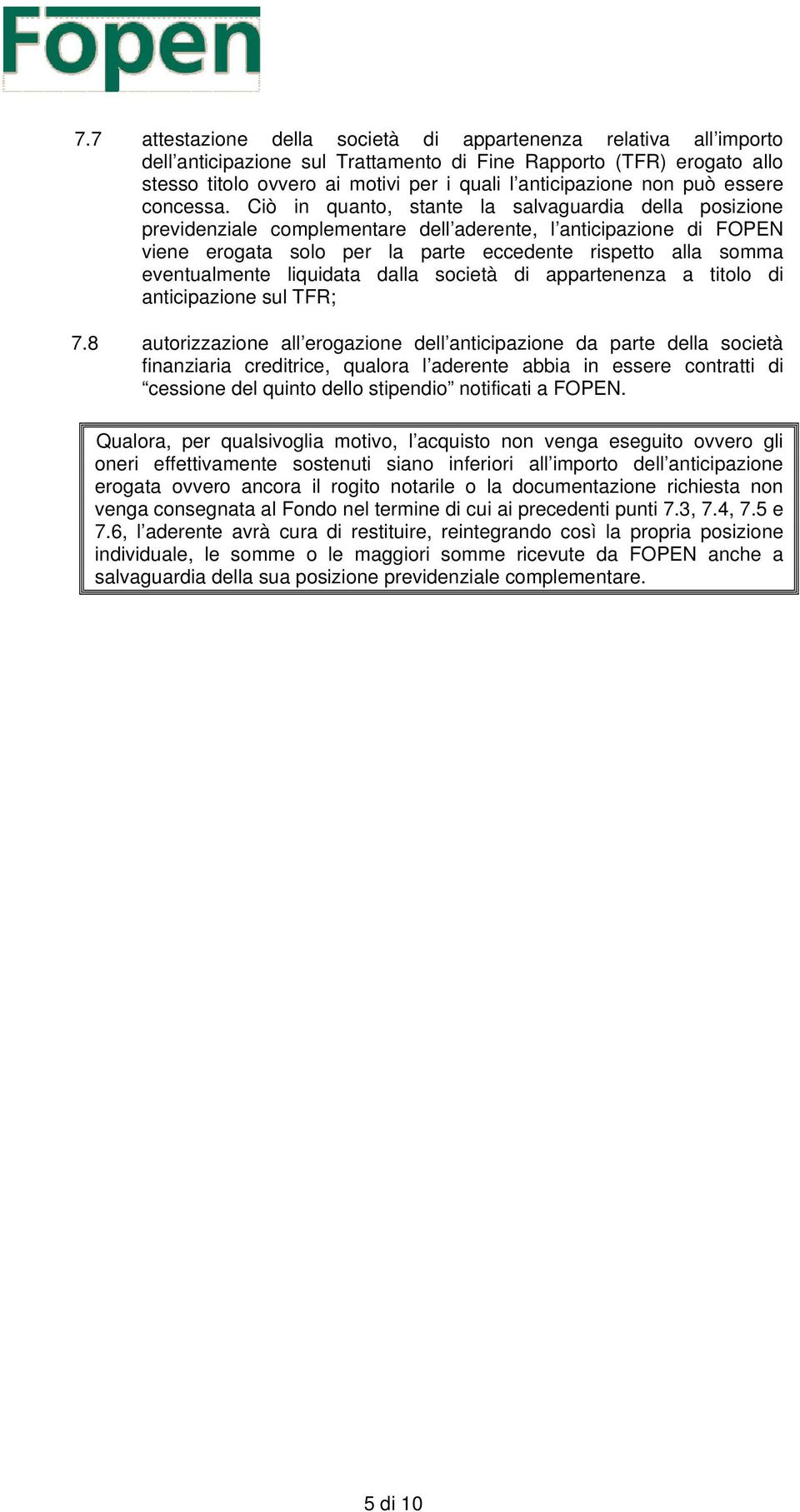 Ciò in quanto, stante la salvaguardia della posizione previdenziale complementare dell aderente, l anticipazione di FOPEN viene erogata solo per la parte eccedente rispetto alla somma eventualmente