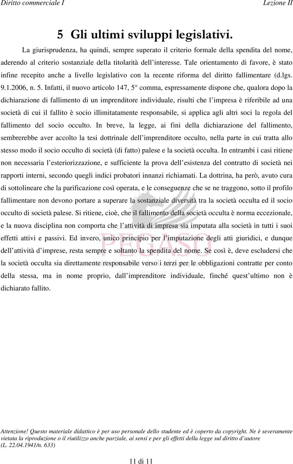 Infatti, il nuovo articolo 147, 5 comma, espressamente dispone che, qualora dopo la dichiarazione di fallimento di un imprenditore individuale, risulti che l impresa è riferibile ad una società di