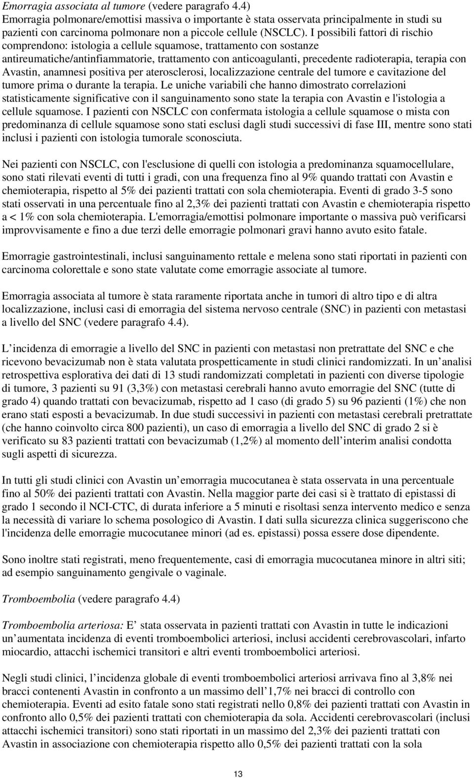 I possibili fattori di rischio comprendono: istologia a cellule squamose, trattamento con sostanze antireumatiche/antinfiammatorie, trattamento con anticoagulanti, precedente radioterapia, terapia